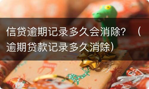信贷逾期记录多久会消除？（逾期贷款记录多久消除）