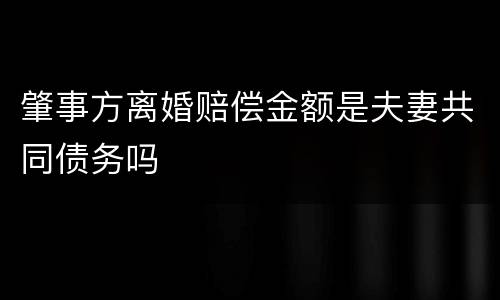 肇事方离婚赔偿金额是夫妻共同债务吗