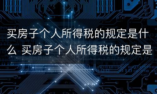 买房子个人所得税的规定是什么 买房子个人所得税的规定是什么呢