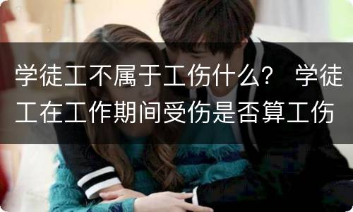 学徒工不属于工伤什么？ 学徒工在工作期间受伤是否算工伤