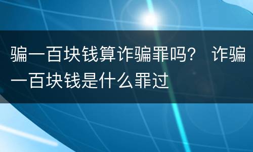 骗一百块钱算诈骗罪吗？ 诈骗一百块钱是什么罪过