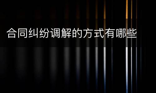 合同纠纷调解的方式有哪些