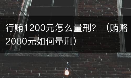 行贿1200元怎么量刑？（贿赂2000元如何量刑）