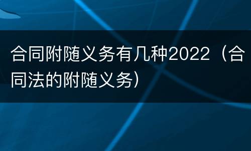 合同附随义务有几种2022（合同法的附随义务）