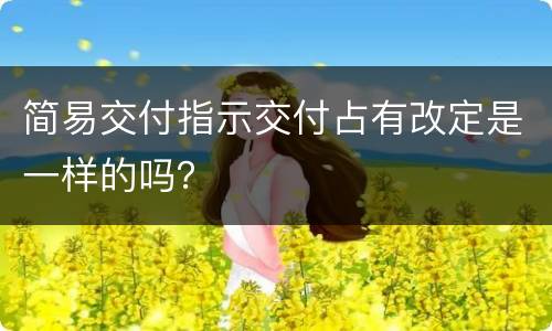 简易交付指示交付占有改定是一样的吗？