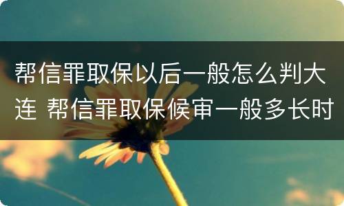 帮信罪取保以后一般怎么判大连 帮信罪取保候审一般多长时间