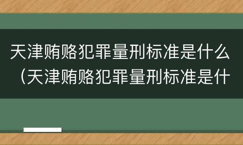 天津贿赂犯罪量刑标准是什么（天津贿赂犯罪量刑标准是什么级别）