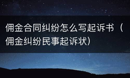 佣金合同纠纷怎么写起诉书（佣金纠纷民事起诉状）