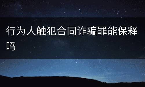 行为人触犯合同诈骗罪能保释吗