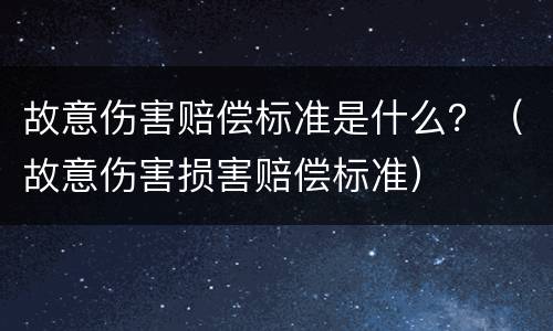 故意伤害赔偿标准是什么？（故意伤害损害赔偿标准）