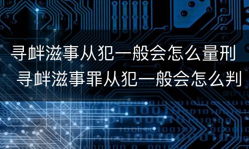 寻衅滋事从犯一般会怎么量刑 寻衅滋事罪从犯一般会怎么判