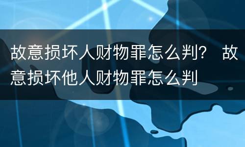 故意损坏人财物罪怎么判？ 故意损坏他人财物罪怎么判