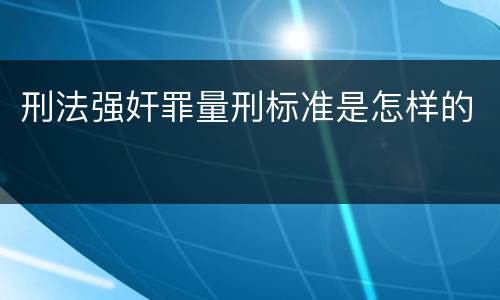 刑法强奸罪量刑标准是怎样的