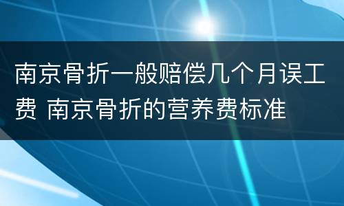 南京骨折一般赔偿几个月误工费 南京骨折的营养费标准