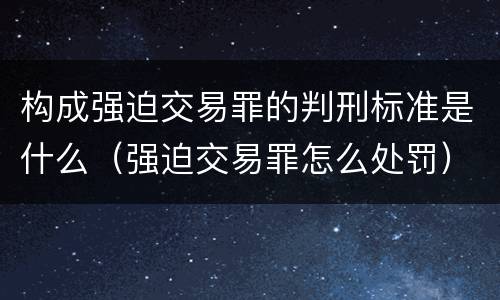 构成强迫交易罪的判刑标准是什么（强迫交易罪怎么处罚）
