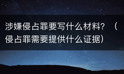 涉嫌侵占罪要写什么材料？（侵占罪需要提供什么证据）
