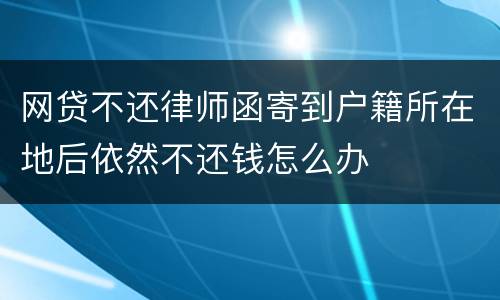 网贷不还律师函寄到户籍所在地后依然不还钱怎么办