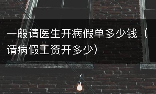 一般请医生开病假单多少钱（请病假工资开多少）