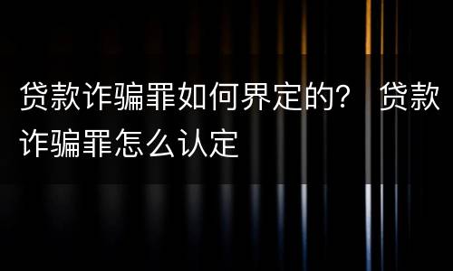 贷款诈骗罪如何界定的？ 贷款诈骗罪怎么认定