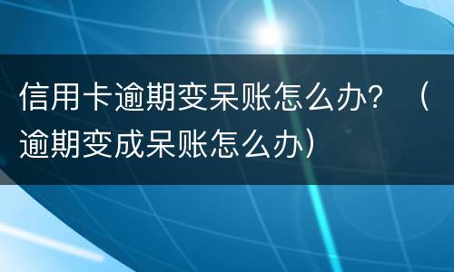 信用卡逾期变呆账怎么办？（逾期变成呆账怎么办）