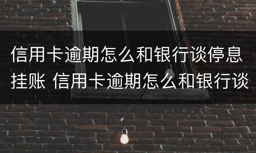 信用卡逾期怎么和银行谈停息挂账 信用卡逾期怎么和银行谈停息挂账的问题