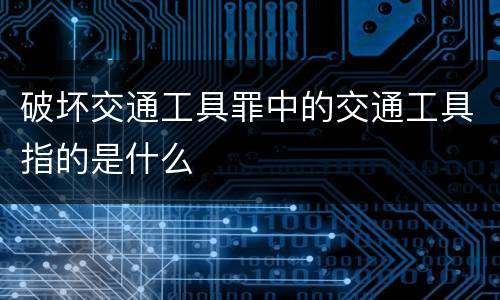 破坏交通工具罪中的交通工具指的是什么