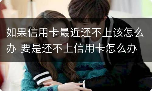 如果信用卡最近还不上该怎么办 要是还不上信用卡怎么办