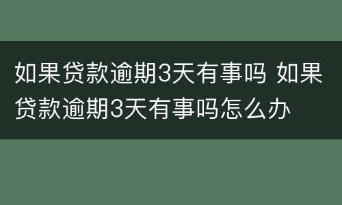 如果贷款逾期3天有事吗 如果贷款逾期3天有事吗怎么办