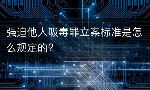 强迫他人吸毒罪立案标准是怎么规定的?