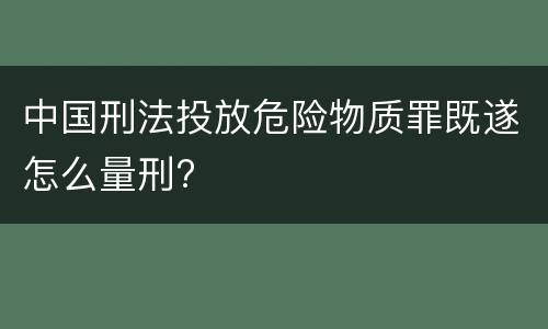 中国刑法投放危险物质罪既遂怎么量刑?