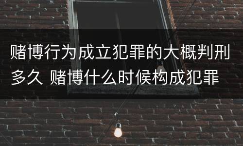 赌博行为成立犯罪的大概判刑多久 赌博什么时候构成犯罪