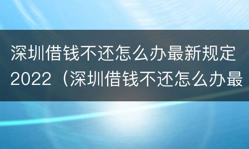深圳借钱不还怎么办最新规定2022（深圳借钱不还怎么办最新规定2022年12月）