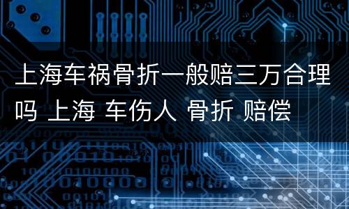 上海车祸骨折一般赔三万合理吗 上海 车伤人 骨折 赔偿