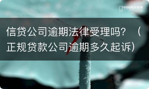信贷公司逾期法律受理吗？（正规贷款公司逾期多久起诉）