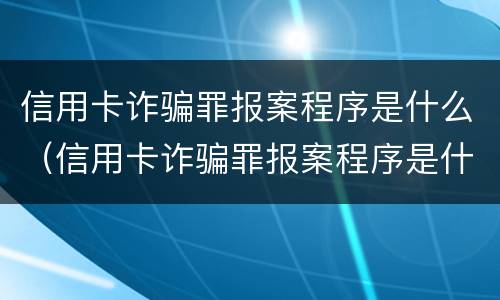 信用卡诈骗罪报案程序是什么（信用卡诈骗罪报案程序是什么意思）