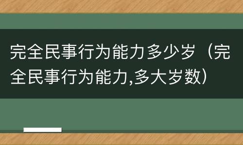 完全民事行为能力多少岁（完全民事行为能力,多大岁数）
