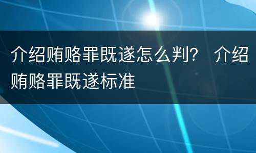 介绍贿赂罪既遂怎么判？ 介绍贿赂罪既遂标准