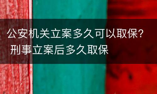 公安机关立案多久可以取保？ 刑事立案后多久取保