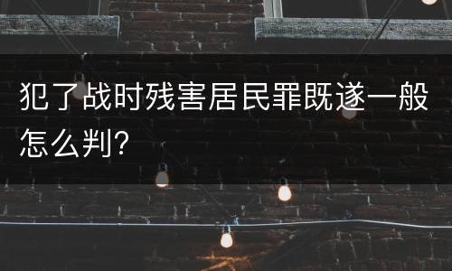 犯了战时残害居民罪既遂一般怎么判?