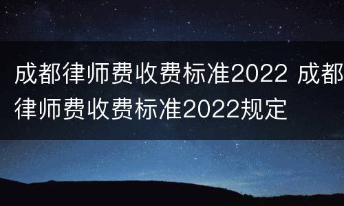 成都律师费收费标准2022 成都律师费收费标准2022规定