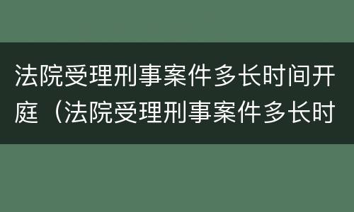 法院受理刑事案件多长时间开庭（法院受理刑事案件多长时间开庭呢）