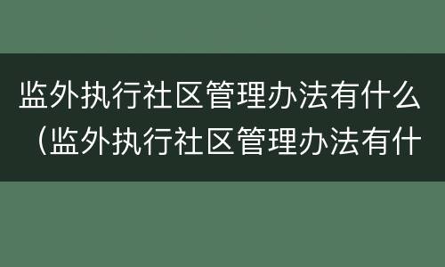 监外执行社区管理办法有什么（监外执行社区管理办法有什么规定）