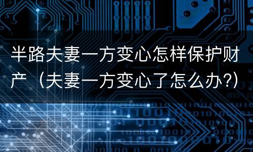 半路夫妻一方变心怎样保护财产（夫妻一方变心了怎么办?）