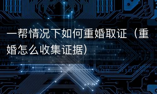 一帮情况下如何重婚取证（重婚怎么收集证据）