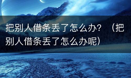 把别人借条丢了怎么办？（把别人借条丢了怎么办呢）