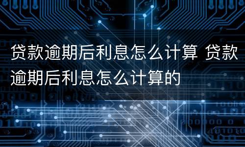 贷款逾期后利息怎么计算 贷款逾期后利息怎么计算的