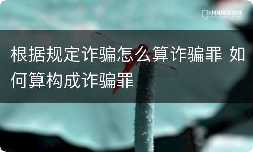 根据规定诈骗怎么算诈骗罪 如何算构成诈骗罪