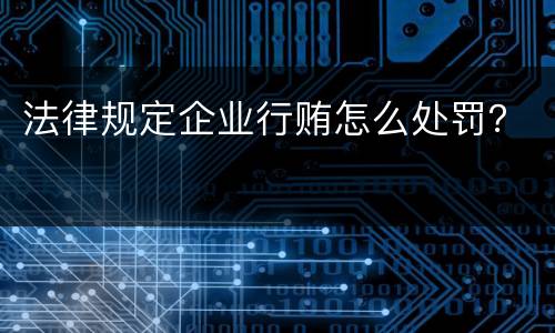 法律规定企业行贿怎么处罚？