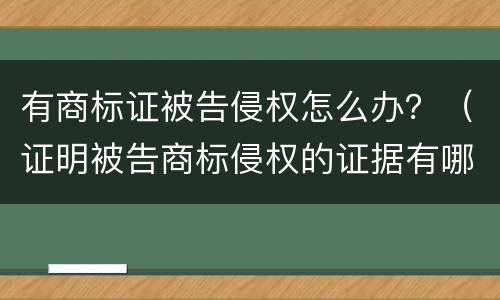 有商标证被告侵权怎么办？（证明被告商标侵权的证据有哪些?）