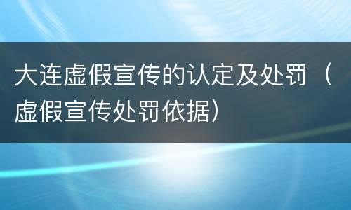 大连虚假宣传的认定及处罚（虚假宣传处罚依据）